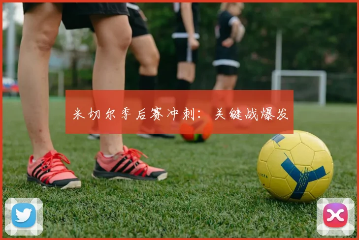 米切尔季后赛冲刺：关键战爆发