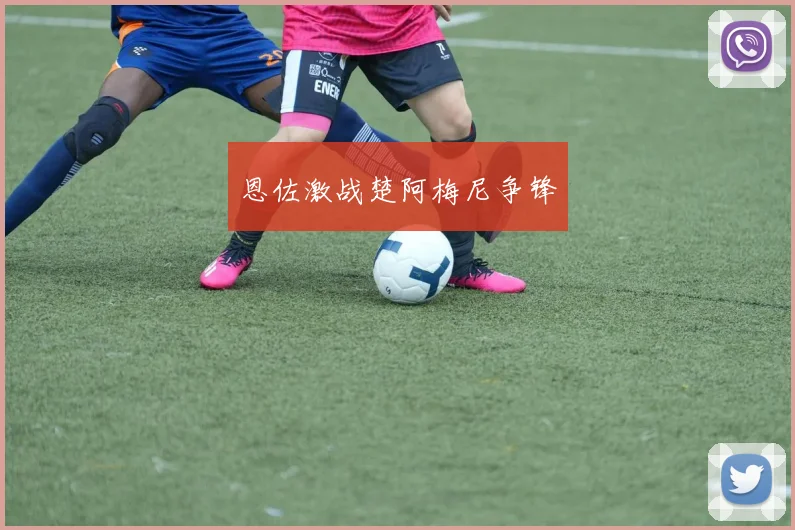 恩佐激战楚阿梅尼争锋