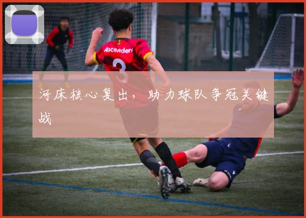 河床核心复出，助力球队争冠关键战