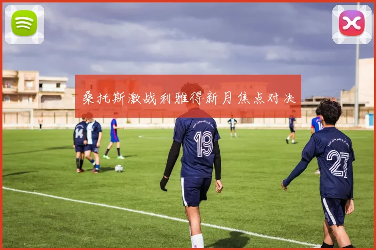 桑托斯激战利雅得新月焦点对决