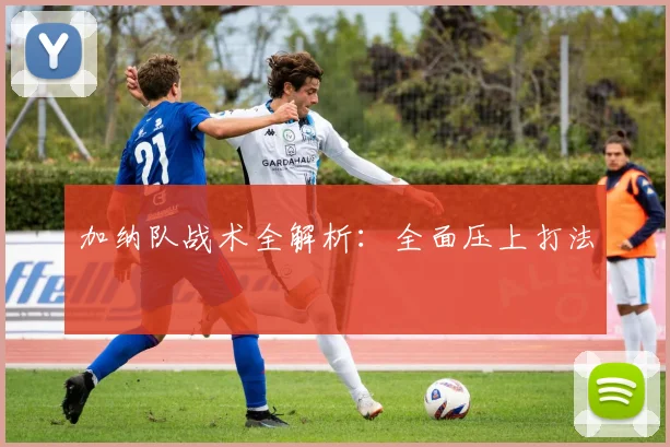 加纳队战术全解析：全面压上打法