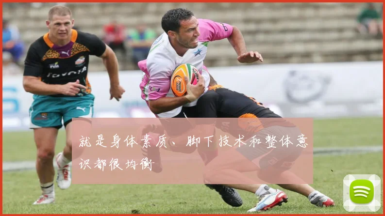 就是身体素质、脚下技术和整体意识都很均衡
