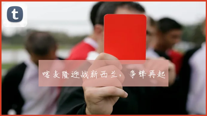 喀麦隆迎战新西兰，争锋再起