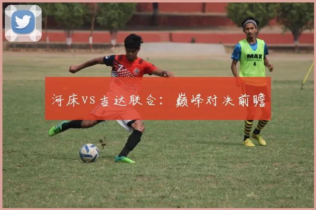 河床vs吉达联合：巅峰对决前瞻