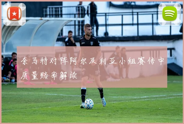 奈马特对阵阿尔及利亚小组赛传中质量赔率解读