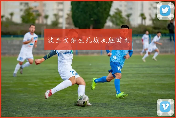 波兰女排生死战决胜时刻