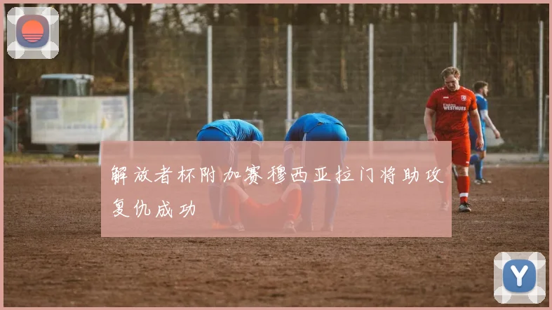 解放者杯附加赛穆西亚拉门将助攻复仇成功