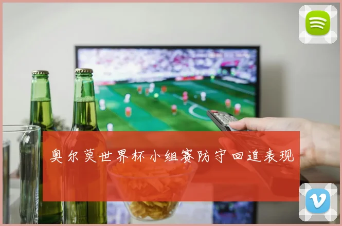 奥尔莫世界杯小组赛防守回追表现