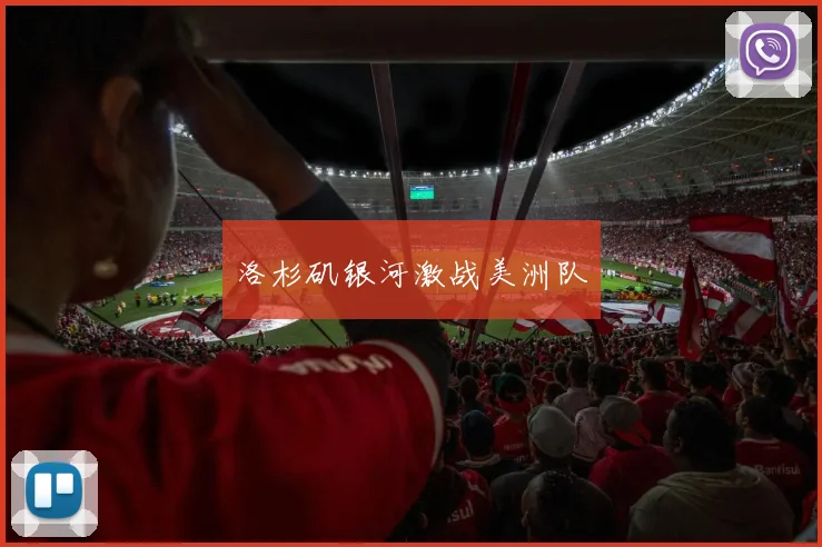 洛杉矶银河激战美洲队