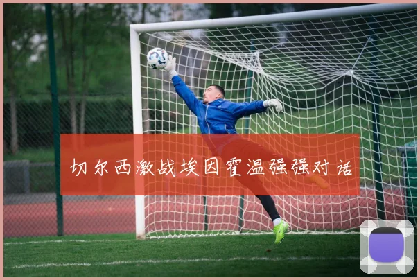 切尔西激战埃因霍温强强对话