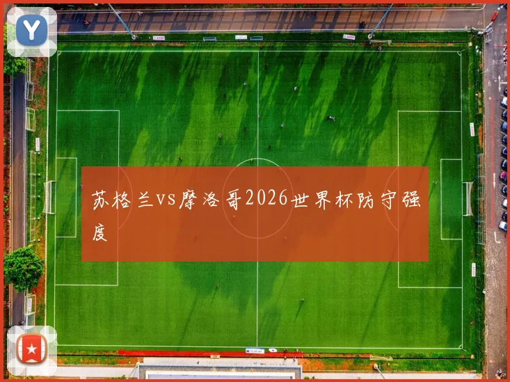 苏格兰vs摩洛哥2026世界杯防守强度