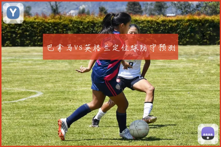 巴拿马vs英格兰定位球防守预测