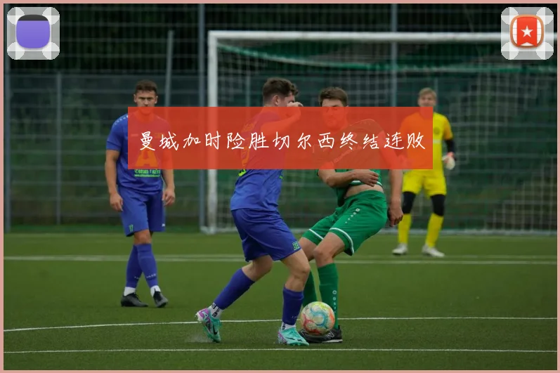 曼城加时险胜切尔西终结连败