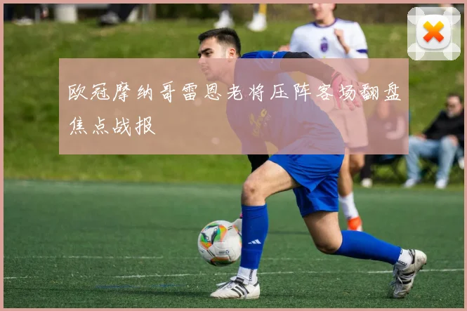 欧冠摩纳哥雷恩老将压阵客场翻盘焦点战报