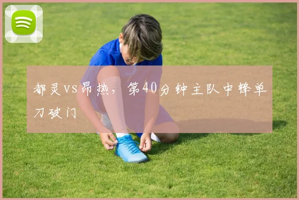 都灵vs昂热，第40分钟主队中锋单刀破门
