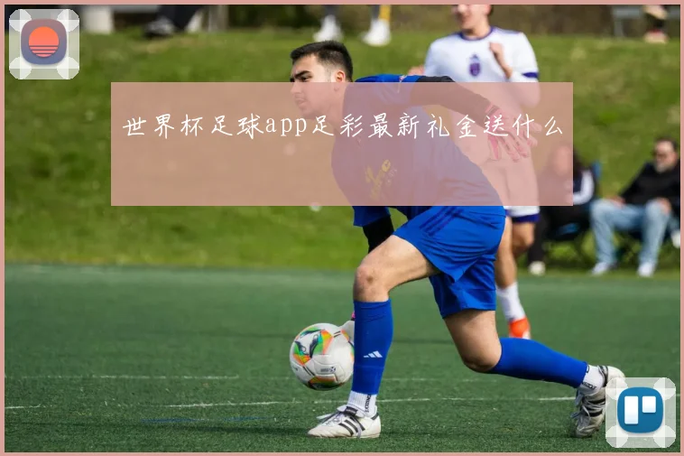 世界杯足球app足彩最新礼金送什么
