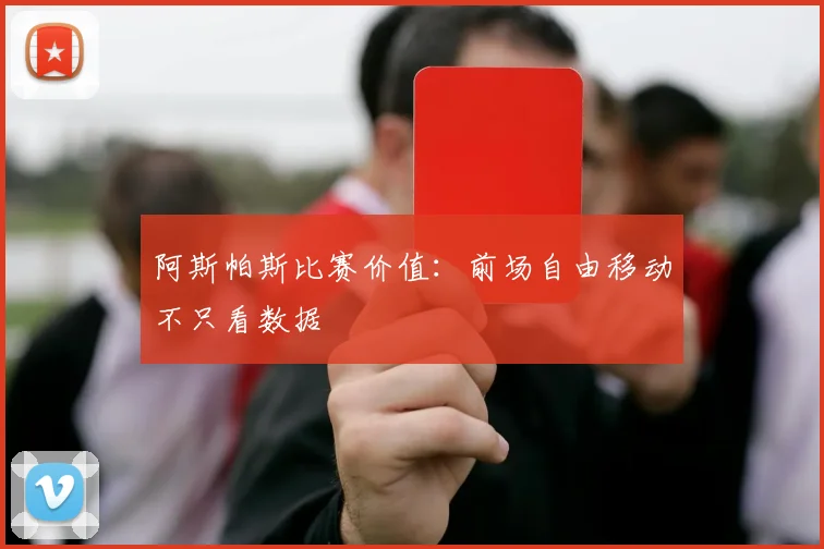 阿斯帕斯比赛价值：前场自由移动不只看数据