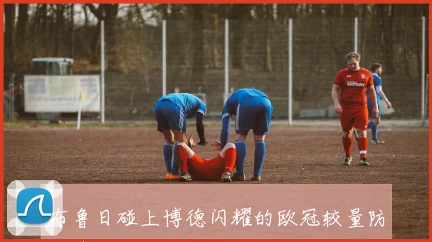 布鲁日碰上博德闪耀的欧冠较量防线身后空间或将影响中场接应层次