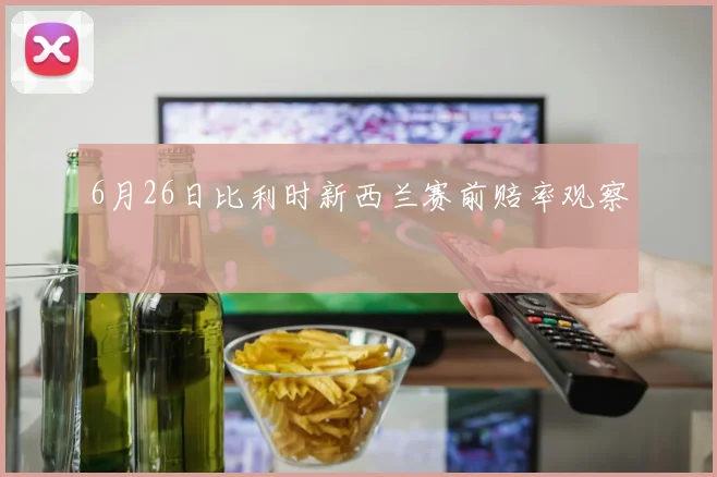 6月26日比利时新西兰赛前赔率观察