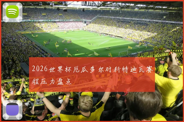 2026世界杯厄瓜多尔对科特迪瓦赛程压力盘点