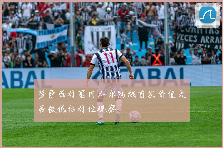努萨面对塞内加尔防线首发价值是否被低估对位观察