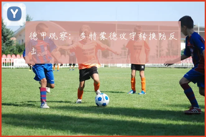 德甲观察：多特蒙德攻守转换防反击