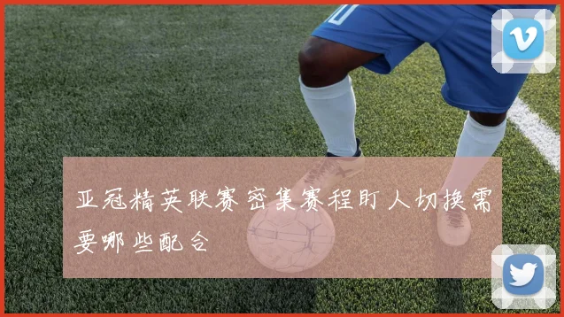亚冠精英联赛密集赛程盯人切换需要哪些配合