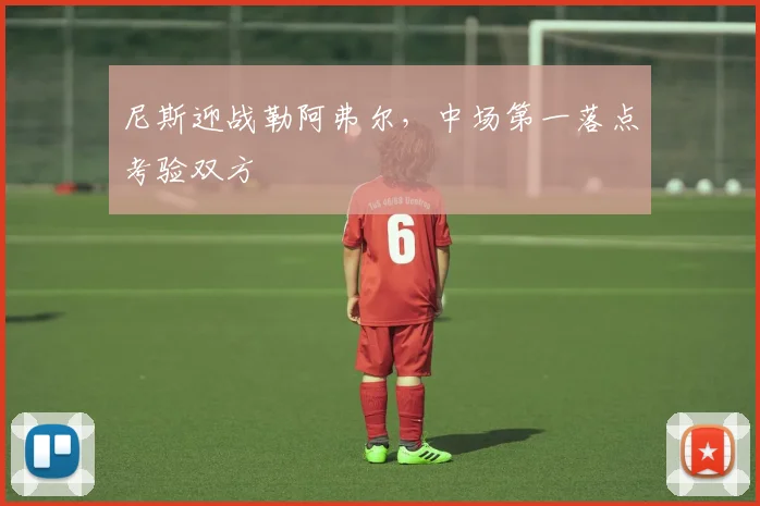 尼斯迎战勒阿弗尔，中场第一落点考验双方