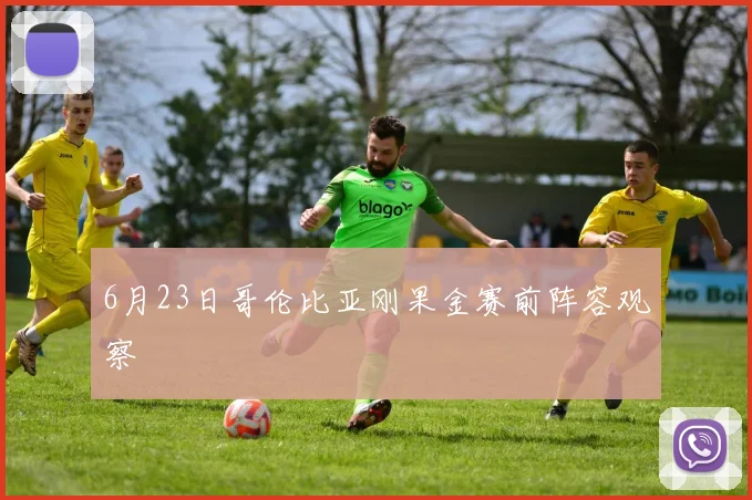 6月23日哥伦比亚刚果金赛前阵容观察