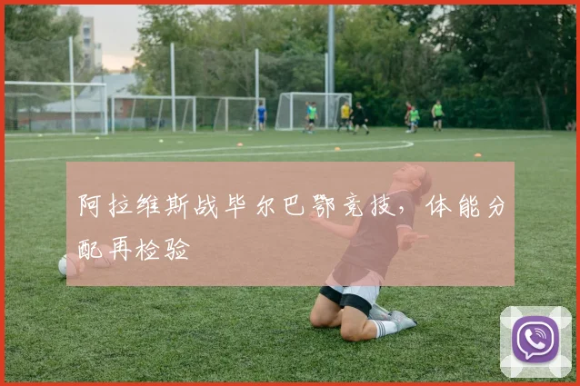 阿拉维斯战毕尔巴鄂竞技，体能分配再检验