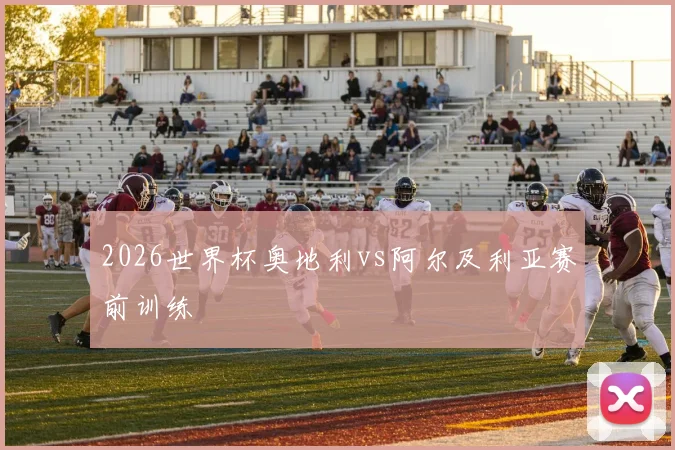 2026世界杯奥地利vs阿尔及利亚赛前训练