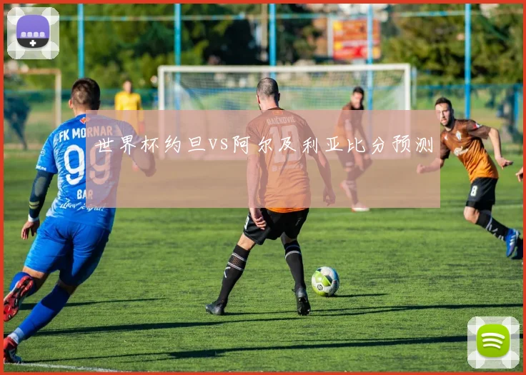 世界杯约旦vs阿尔及利亚比分预测