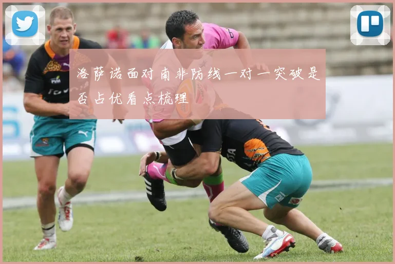 洛萨诺面对南非防线一对一突破是否占优看点梳理