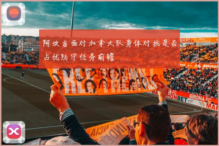 阿坎吉面对加拿大队身体对抗是否占优防守任务前瞻