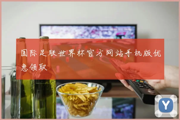 国际足联世界杯官方网站手机版优惠领取